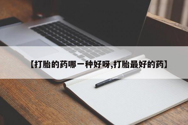 打胎药私人微信购买【打胎的药哪一种好呀,打胎最好的药】