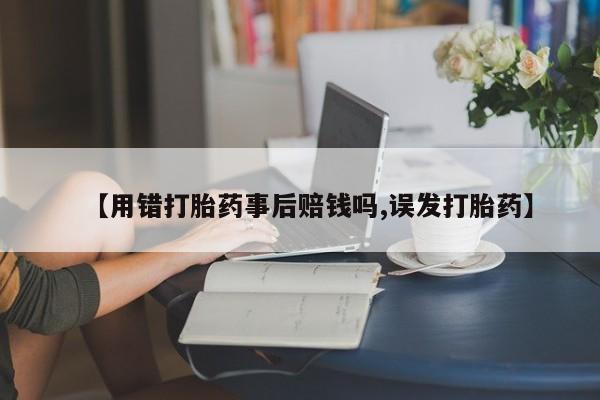 打胎药私人微信购买【用错打胎药事后赔钱吗,误发打胎药】