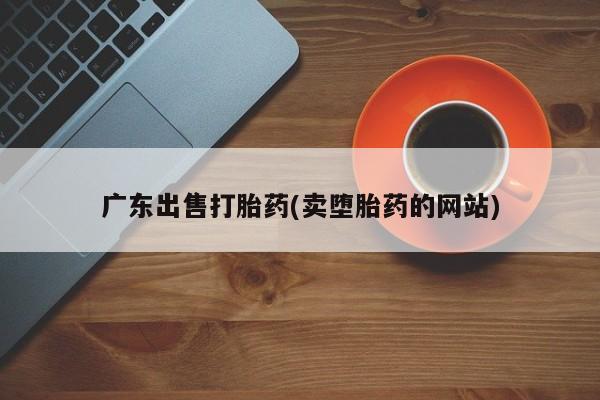 打胎药私人微信购买广东出售打胎药(卖堕胎药的网站)