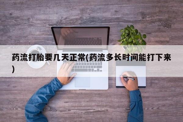 打胎药私人微信购买药流打胎要几天正常(药流多长时间能打下来)