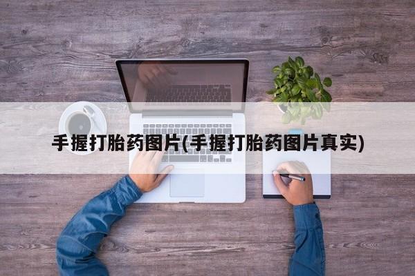 打胎药私人微信购买手握打胎药图片(手握打胎药图片真实)