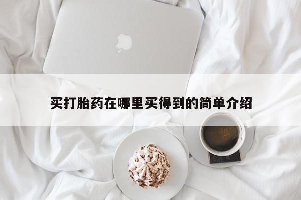 打胎药私人微信购买买打胎药在哪里买得到的简单介绍