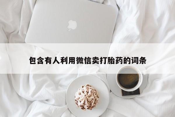 打胎药私人微信购买包含有人利用微信卖打胎药的词条
