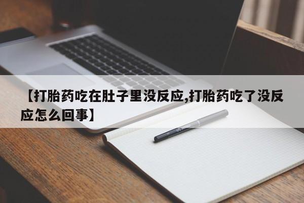 打胎药私人微信购买【打胎药吃在肚子里没反应,打胎药吃了没反应怎么回事】