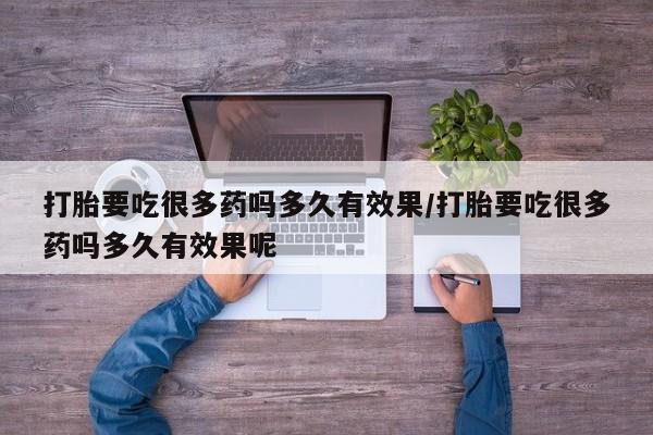 打胎药私人微信购买打胎要吃很多药吗多久有效果/打胎要吃很多药吗多久有效果呢