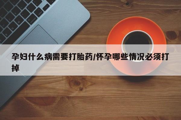 打胎药私人微信购买孕妇什么病需要打胎药/怀孕哪些情况必须打掉