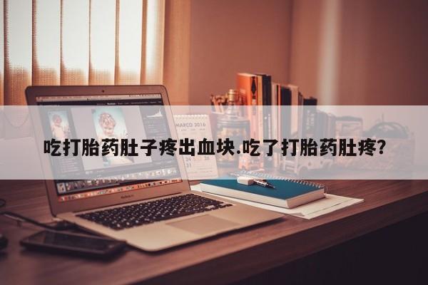 打胎药私人微信购买吃打胎药肚子疼出血块.吃了打胎药肚疼？