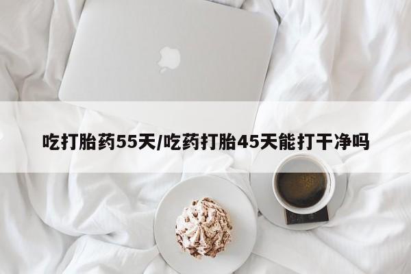 打胎药私人微信购买吃打胎药55天/吃药打胎45天能打干净吗