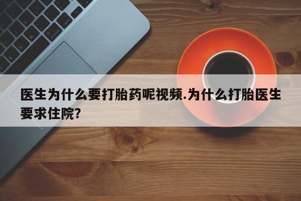打胎药私人微信购买医生为什么要打胎药呢视频.为什么打胎医生要求住院？