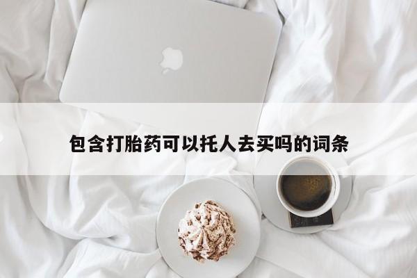 打胎药私人微信购买包含打胎药可以托人去买吗的词条