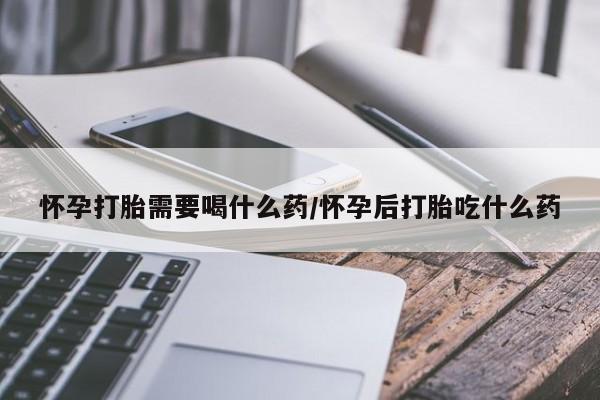 打胎药私人微信购买怀孕打胎需要喝什么药/怀孕后打胎吃什么药