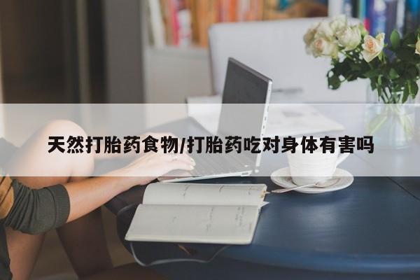 打胎药私人微信购买天然打胎药食物/打胎药吃对身体有害吗
