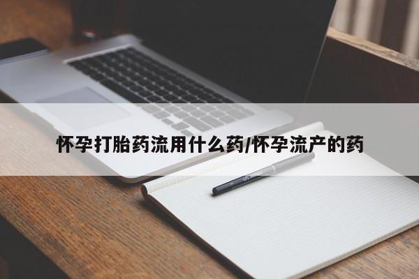 打胎药私人微信购买怀孕打胎药流用什么药/怀孕流产的药