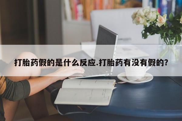打胎药私人微信购买打胎药假的是什么反应.打胎药有没有假的？